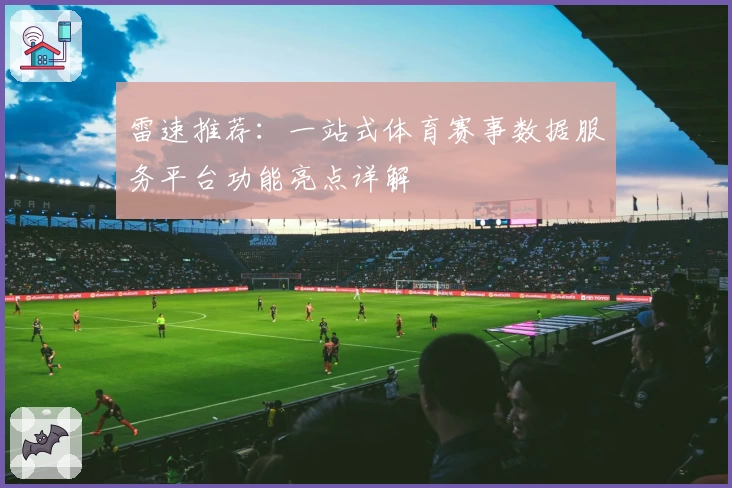 雷速推荐:一站式体育赛事数据服务平台功能亮点详解