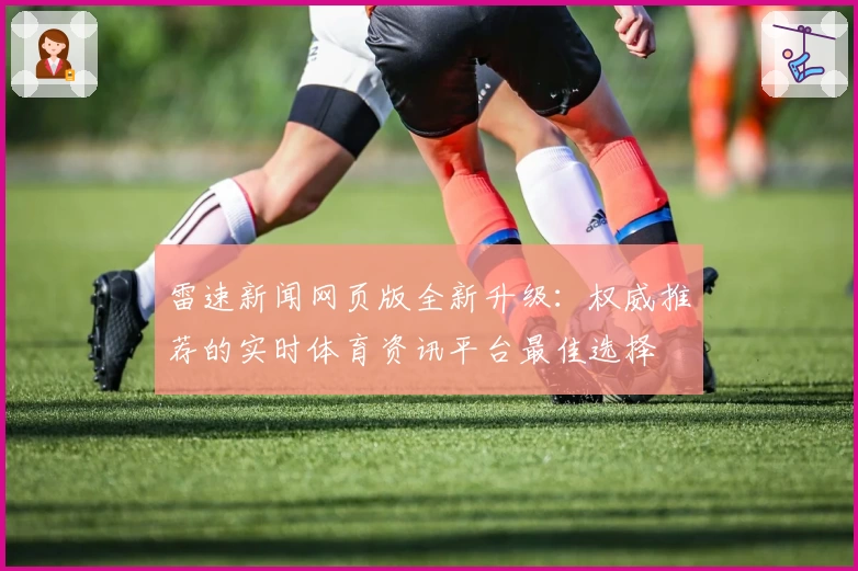 雷速新闻网页版全新升级：权威推荐的实时体育资讯平台最佳选择