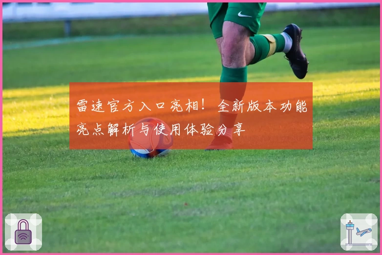 雷速官方入口亮相!全新版本功能亮点解析与使用体验分享