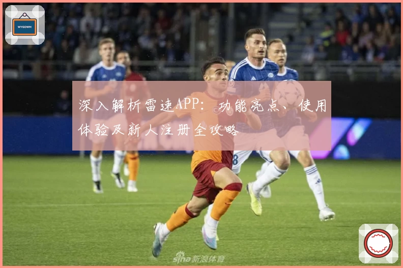 深入解析雷速APP：功能亮点、使用体验及新人注册全攻略