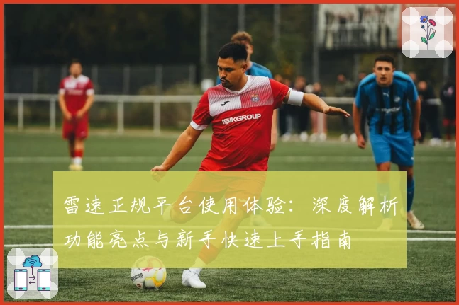雷速正规平台使用体验：深度解析功能亮点与新手快速上手指南