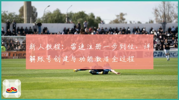 新人教程：雷速注册一步到位，详解账号创建与功能激活全过程